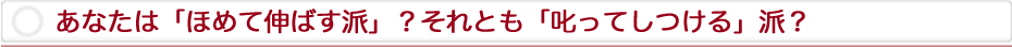 あなたは「ほめて伸ばす派」？それとも「叱ってしつける」派？